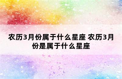 农历3月份属于什么星座 农历3月份是属于什么星座